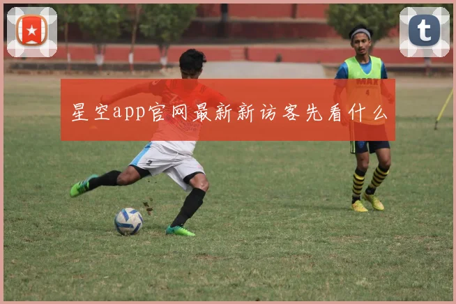 星空app官网最新新访客先看什么
