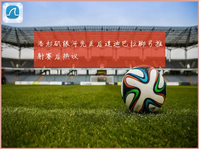 洛杉矶银河先丢后追迪巴拉脚弓推射赛后热议