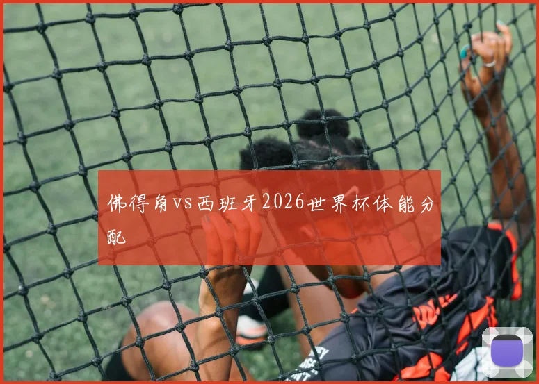 佛得角vs西班牙2026世界杯体能分配